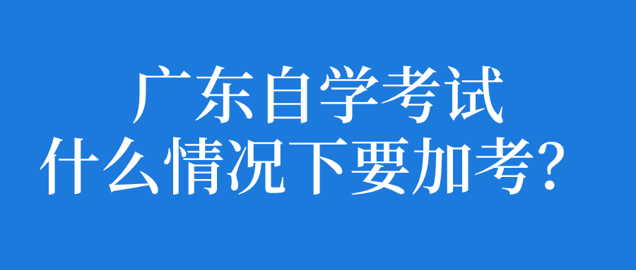 江西自学考试什么情况下要加考