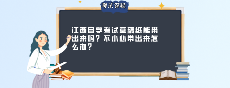 江西自学考试草稿纸能带出来吗？不小心带出来怎么办？