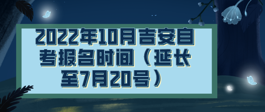 2022年10月吉安自考报名时间（延长至7月20号）