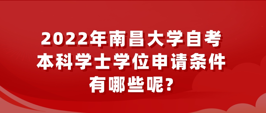 2022年南昌大学自考本科学士学位申请条件有哪些呢?