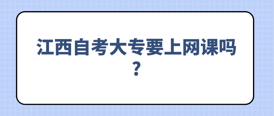 江西自考大专要上网课吗?