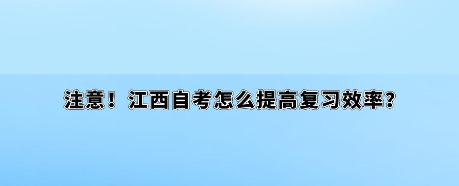 注意！江西自考怎么提高复习效率？