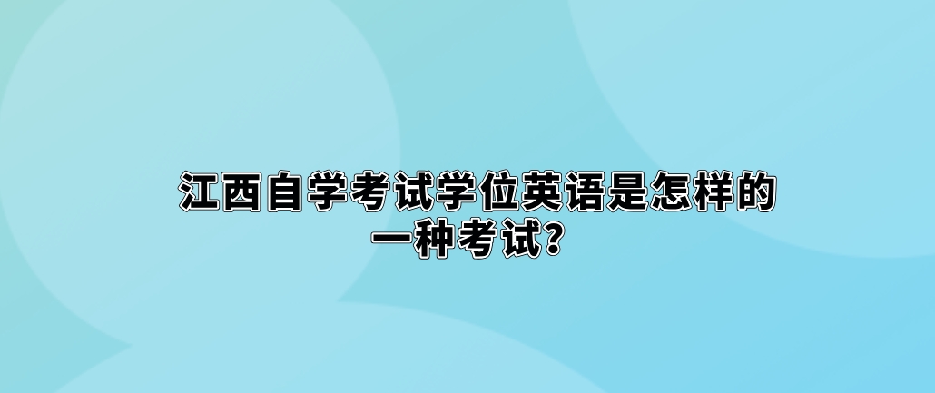 江西自学考试学位英语是怎样的一种考试？