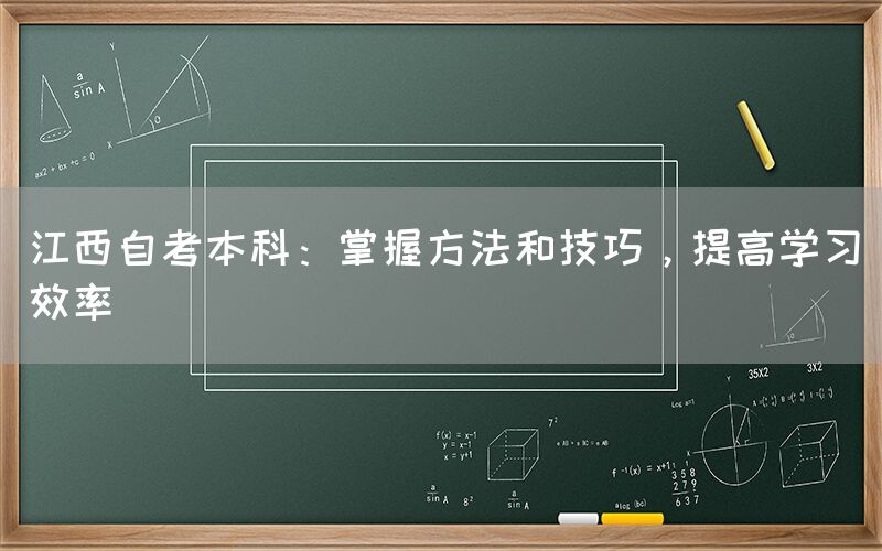 江西自考本科：掌握方法和技巧，提高学习效率