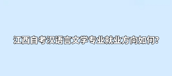 江西自考汉语言文学专业就业方向如何？