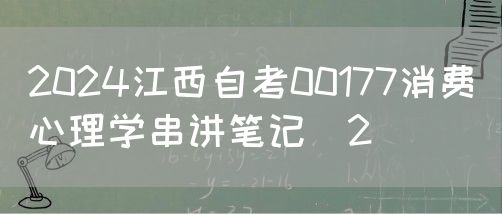 2024江西自考00177消费心理学串讲笔记2