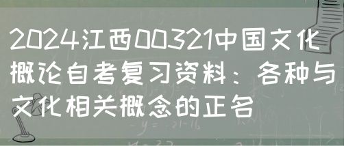 2024江西00321中国文化概论自考复习资料：各种与文化相关概念的正名