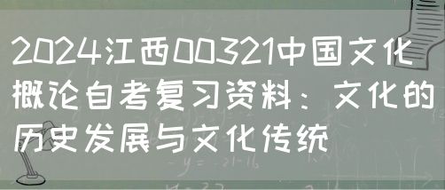 2024江西00321中国文化概论自考复习资料：文化的历史发展与文化传统