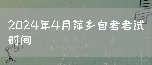 2024年4月江西萍乡自考考试时间