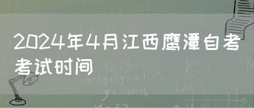 2024年4月江西鹰潭自考考试时间