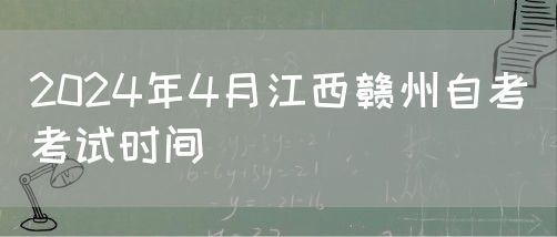 2024年4月江西赣州自考考试时间