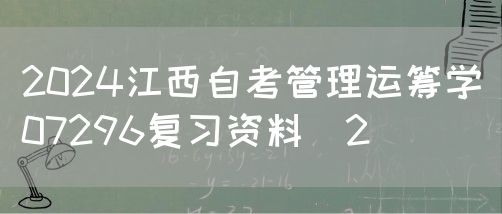 2024江西自考管理运筹学07296复习资料（2）