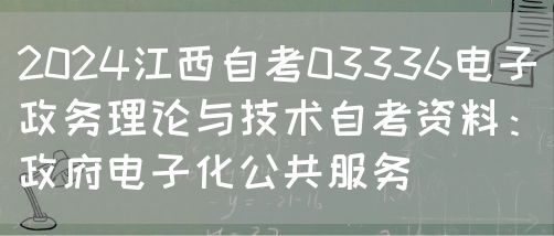 2024江西自考03336电子政务理论与技术自考资料：政府电子化公共服务