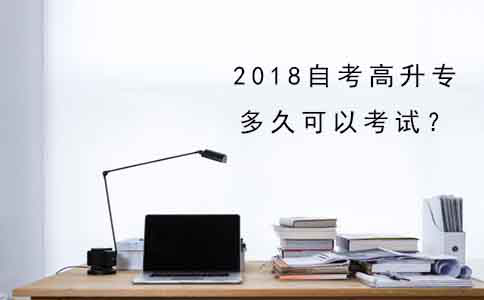 2018年自考高升专多久可以考试？