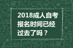 2018成人自考报名时间已经过去了吗？